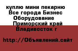 куплю мини-пекарню - Все города Бизнес » Оборудование   . Приморский край,Владивосток г.